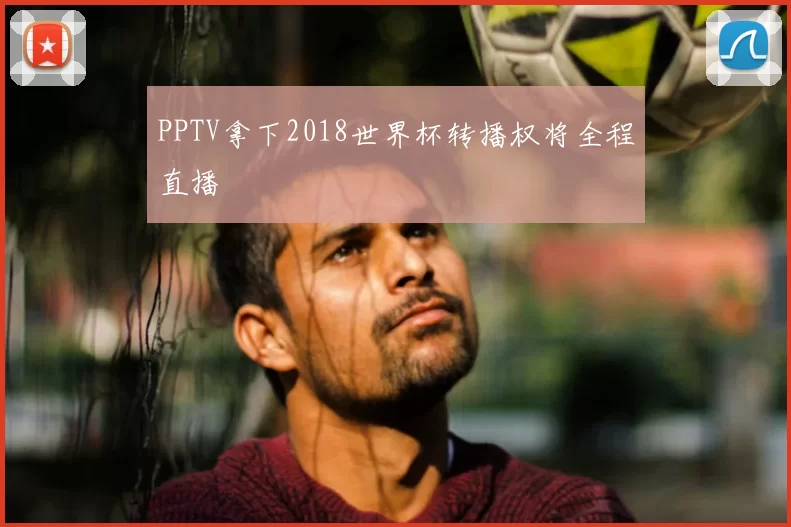PPTV拿下2018世界杯转播权将全程直播