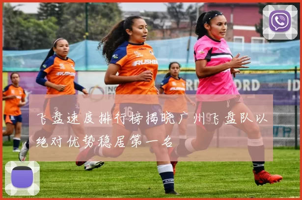 飞盘速度排行榜揭晓广州飞盘队以绝对优势稳居第一名