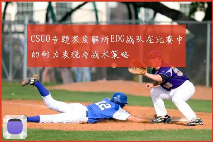 CSGO专题深度解析EDG战队在比赛中的耐力表现与战术策略