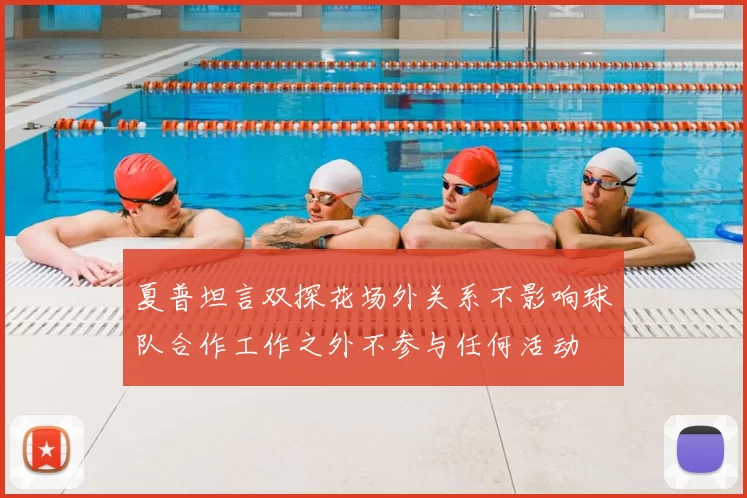 夏普坦言双探花场外关系不影响球队合作工作之外不参与任何活动