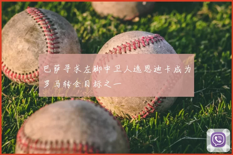 巴萨寻求左脚中卫人选恩迪卡成为罗马转会目标之一