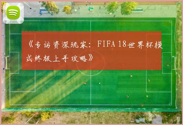 《专访资深玩家:FIFA 18世界杯模式终极上手攻略》