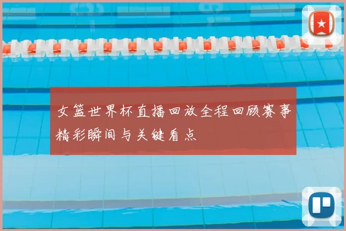 女篮世界杯直播回放全程回顾赛事精彩瞬间与关键看点