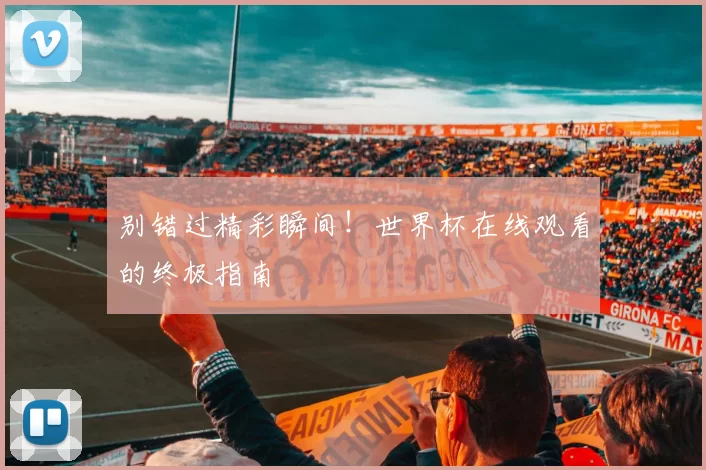 别错过精彩瞬间!世界杯在线观看的终极指南