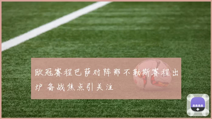 欧冠赛程巴萨对阵那不勒斯赛程出炉 备战焦点引关注