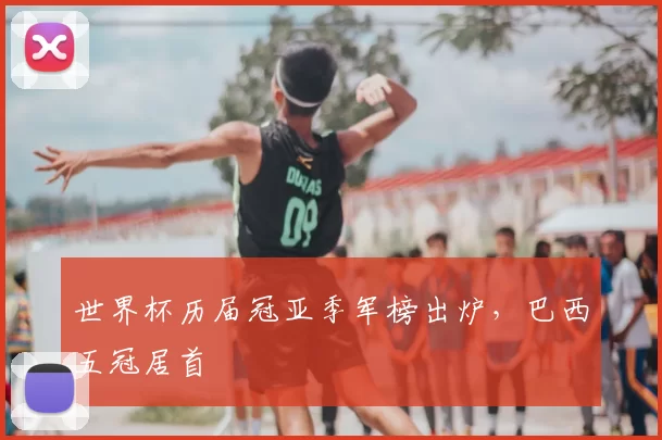 世界杯历届冠亚季军榜出炉,巴西五冠居首