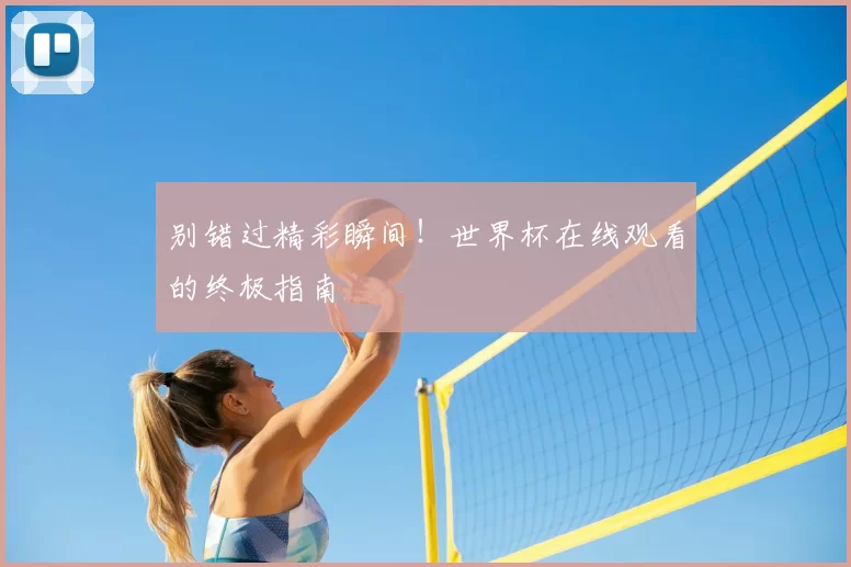 别错过精彩瞬间!世界杯在线观看的终极指南