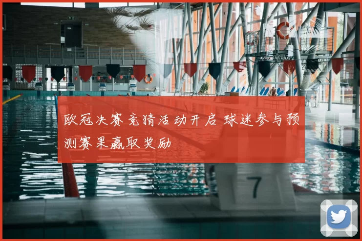 欧冠决赛竞猜活动开启 球迷参与预测赛果赢取奖励