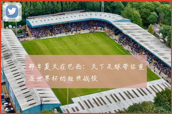 那年夏天在巴西:天下足球带你重温世界杯的经典战役