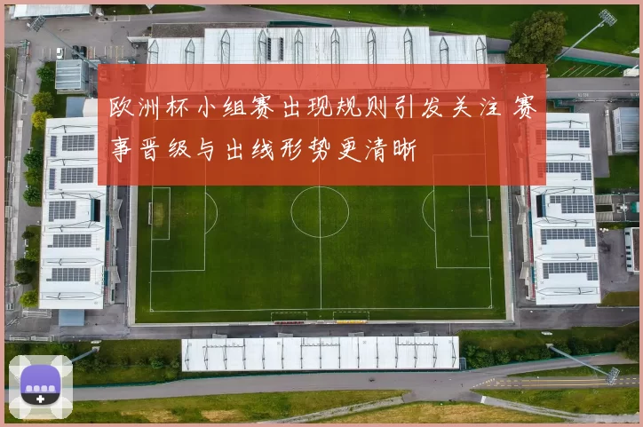 欧洲杯小组赛出现规则引发关注 赛事晋级与出线形势更清晰