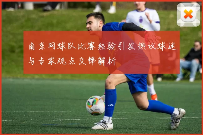 南京网球队比赛经验引发热议球迷与专家观点交锋解析