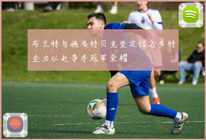 布兰特与施洛特贝克坚定信念多特全力以赴争夺冠军荣耀