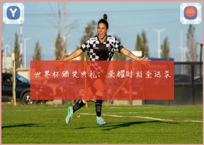 世界杯颁奖典礼：荣耀时刻全记录