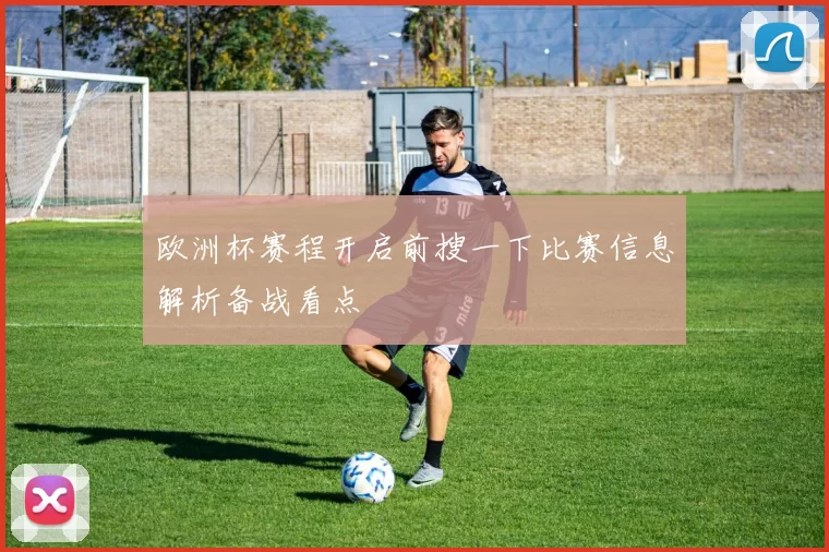 欧洲杯赛程开启前搜一下比赛信息解析备战看点