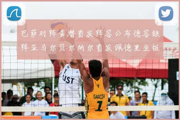 巴萨对阵黄潜首发阵容公布德容缺阵亚马尔贝尔纳尔首发佩德里坐板凳