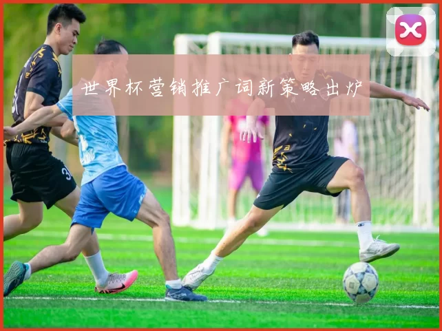 世界杯营销推广词新策略出炉