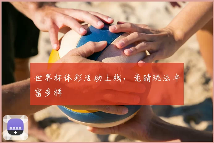 世界杯体彩活动上线,竞猜玩法丰富多样
