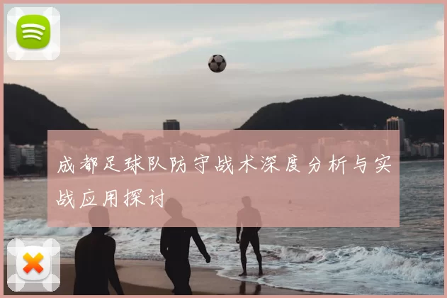 成都足球队防守战术深度分析与实战应用探讨