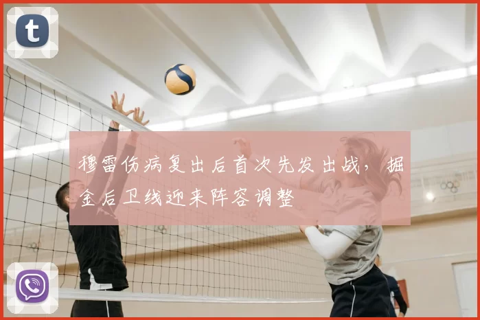 穆雷伤病复出后首次先发出战,掘金后卫线迎来阵容调整