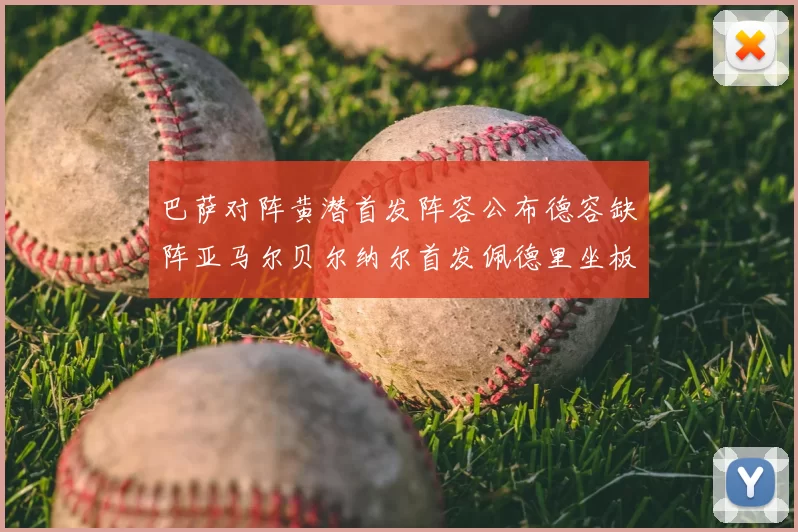 巴萨对阵黄潜首发阵容公布德容缺阵亚马尔贝尔纳尔首发佩德里坐板凳