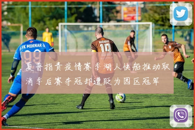 夏普指责疫情赛季湖人快船推动取消季后赛夺冠却遭贬为园区冠军
